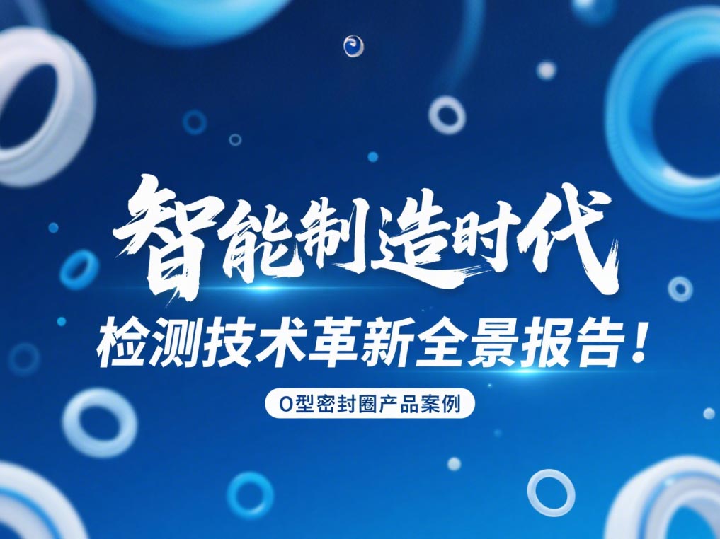 智能制造時(shí)代O型密封圈檢測技術(shù)革新全景報(bào)告！