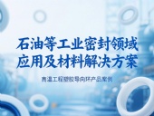 ?高溫工程塑膠導向環(huán)產(chǎn)品案例 ? 石油等工業(yè)密封領域應用及材料解決方案！?